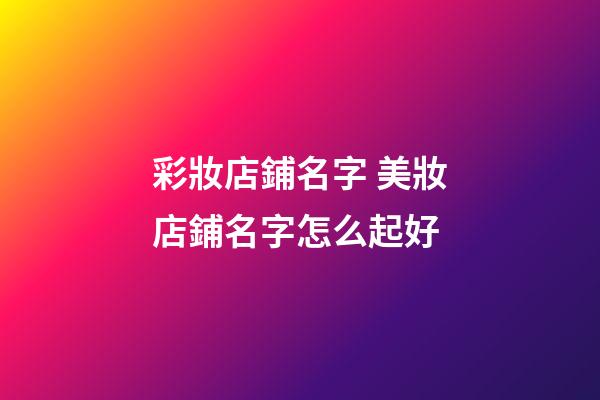 彩妝店鋪名字 美妝店鋪名字怎么起好-第1張-店鋪起名-玄機(jī)派